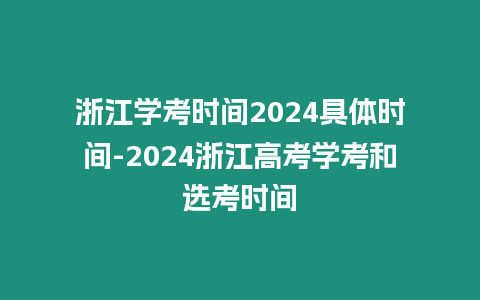 浙江學(xué)考時(shí)間2024具體時(shí)間-2024浙江高考學(xué)考和選考時(shí)間