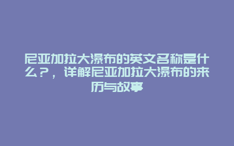 尼亞加拉大瀑布的英文名稱是什么？，詳解尼亞加拉大瀑布的來歷與故事