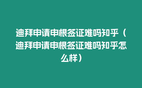 迪拜申請申根簽證難嗎知乎（迪拜申請申根簽證難嗎知乎怎么樣）