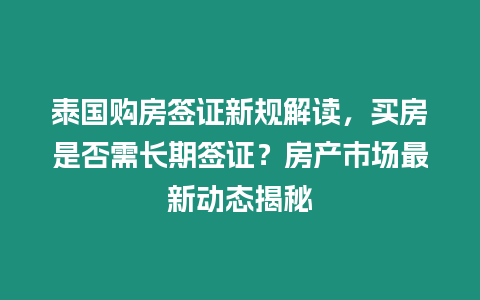 泰國購房簽證新規(guī)解讀，買房是否需長期簽證？房產(chǎn)市場最新動態(tài)揭秘