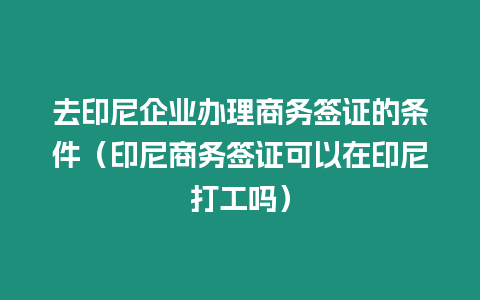 去印尼企業辦理商務簽證的條件（印尼商務簽證可以在印尼打工嗎）