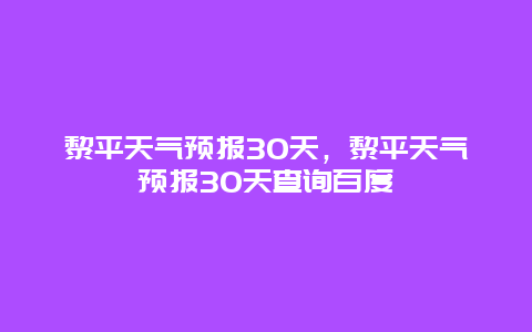 黎平天氣預報30天，黎平天氣預報30天查詢百度