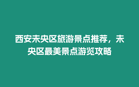 西安未央區旅游景點推薦，未央區最美景點游覽攻略