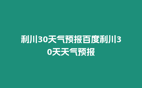 利川30天氣預(yù)報百度利川30天天氣預(yù)報