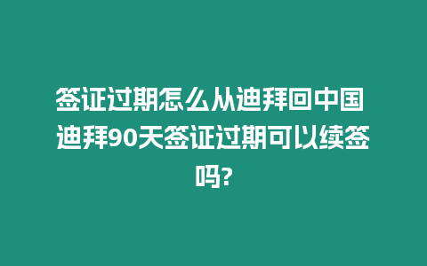 簽證過期怎么從迪拜回中國 迪拜90天簽證過期可以續簽嗎?