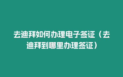 去迪拜如何辦理電子簽證（去迪拜到哪里辦理簽證）