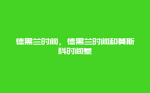 德黑蘭時間，德黑蘭時間和莫斯科時間差