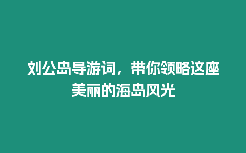 劉公島導(dǎo)游詞，帶你領(lǐng)略這座美麗的海島風(fēng)光