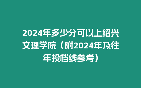 2024年多少分可以上紹興文理學(xué)院（附2024年及往年投檔線參考）