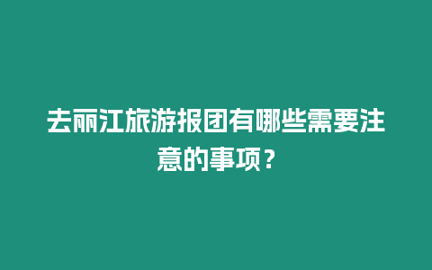 去麗江旅游報團有哪些需要注意的事項？