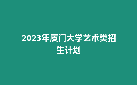 2023年廈門大學藝術類招生計劃