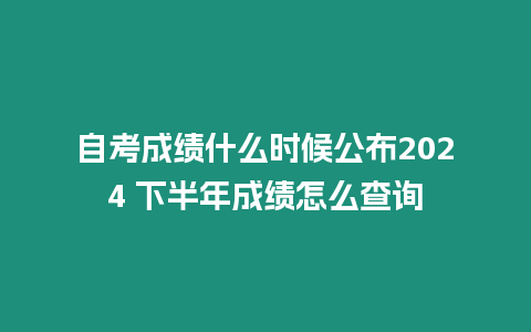 自考成績什么時候公布2024 下半年成績怎么查詢