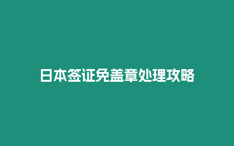 日本簽證免蓋章處理攻略