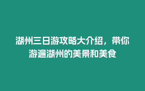 湖州三日游攻略大介紹，帶你游遍湖州的美景和美食