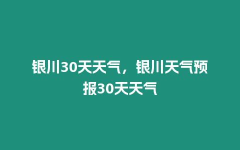 銀川30天天氣，銀川天氣預(yù)報30天天氣