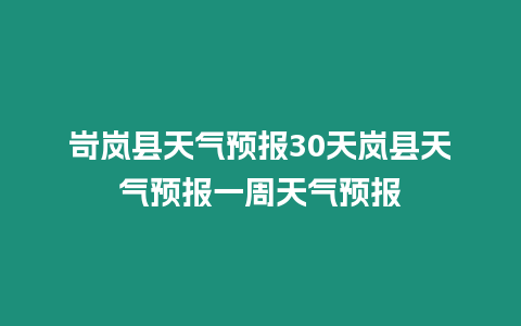 岢嵐縣天氣預報30天嵐縣天氣預報一周天氣預報