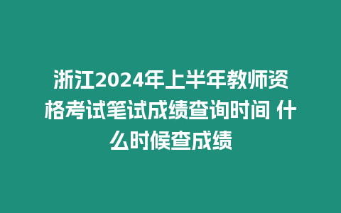 浙江2024年上半年教師資格考試筆試成績查詢時間 什么時候查成績