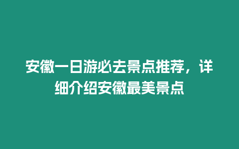 安徽一日游必去景點推薦，詳細(xì)介紹安徽最美景點