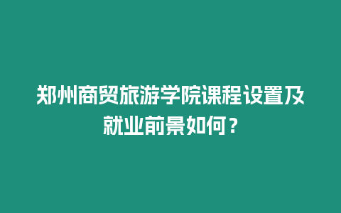 鄭州商貿旅游學院課程設置及就業前景如何？