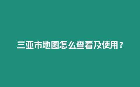 三亞市地圖怎么查看及使用？