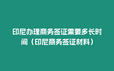 印尼辦理商務(wù)簽證需要多長(zhǎng)時(shí)間（印尼商務(wù)簽證材料）