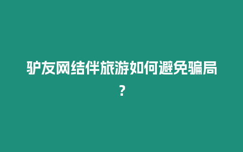 驢友網(wǎng)結(jié)伴旅游如何避免騙局？