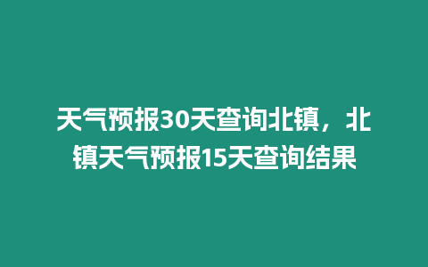 天氣預報30天查詢北鎮，北鎮天氣預報15天查詢結果