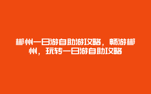 郴州一日游自助游攻略，暢游郴州，玩轉(zhuǎn)一日游自助攻略