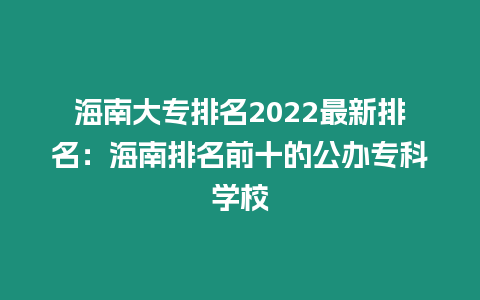 海南大專排名2022最新排名：海南排名前十的公辦專科學校