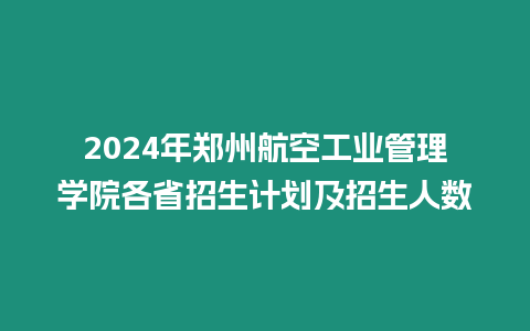 2024年鄭州航空工業管理學院各省招生計劃及招生人數