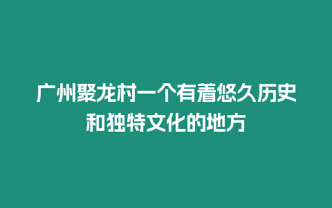 廣州聚龍村一個有著悠久歷史和獨特文化的地方