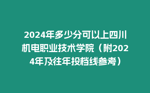 2024年多少分可以上四川機電職業技術學院（附2024年及往年投檔線參考）