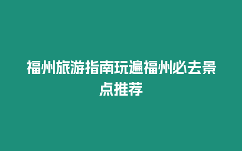 福州旅游指南玩遍福州必去景點推薦