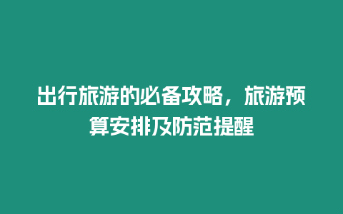 出行旅游的必備攻略，旅游預算安排及防范提醒