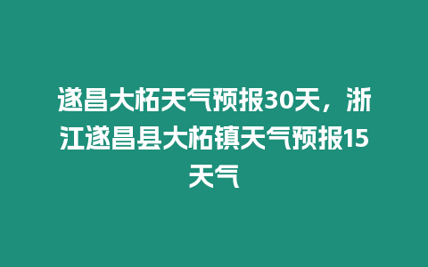 遂昌大柘天氣預報30天，浙江遂昌縣大柘鎮天氣預報15天氣