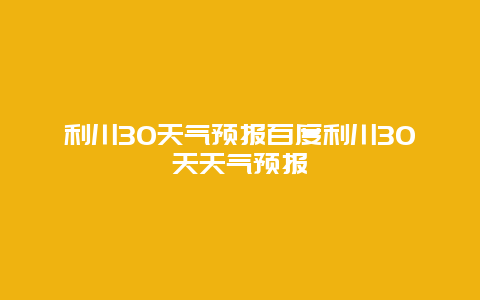 利川30天氣預(yù)報(bào)百度利川30天天氣預(yù)報(bào)