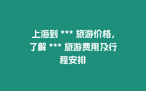 上海到 *** 旅游價格，了解 *** 旅游費用及行程安排