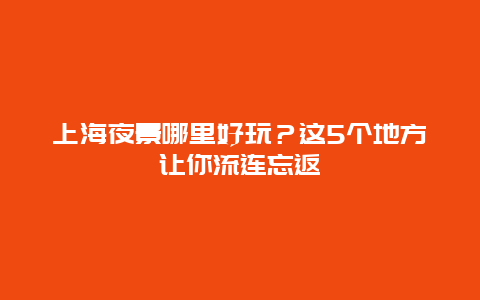 上海夜景哪里好玩？這5個(gè)地方讓你流連忘返