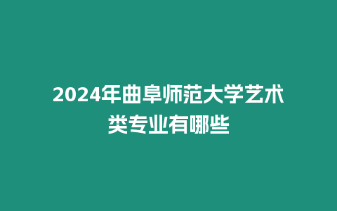 2024年曲阜師范大學藝術類專業有哪些