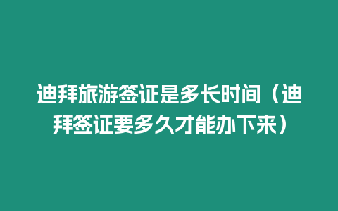 迪拜旅游簽證是多長時間（迪拜簽證要多久才能辦下來）