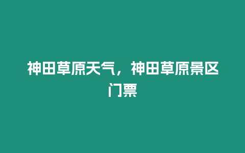 神田草原天氣，神田草原景區門票