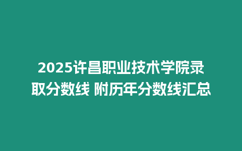 2025許昌職業(yè)技術(shù)學(xué)院錄取分?jǐn)?shù)線 附歷年分?jǐn)?shù)線匯總