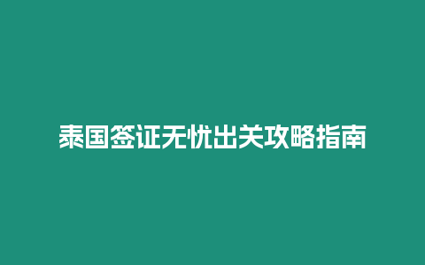 泰國(guó)簽證無(wú)憂出關(guān)攻略指南