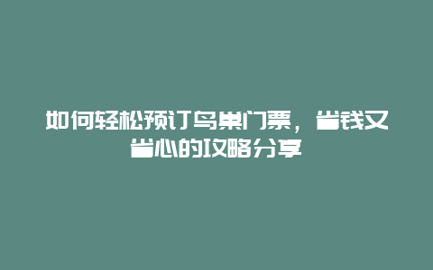 如何輕松預訂鳥巢門票，省錢又省心的攻略分享