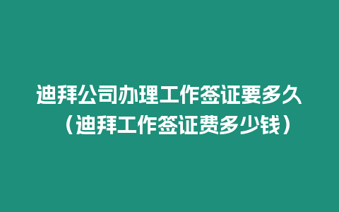 迪拜公司辦理工作簽證要多久 （迪拜工作簽證費多少錢）