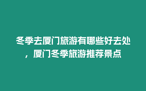 冬季去廈門旅游有哪些好去處，廈門冬季旅游推薦景點