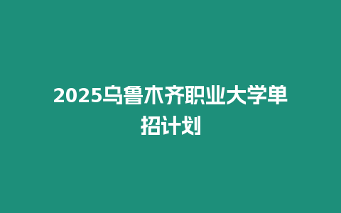 2025烏魯木齊職業(yè)大學單招計劃