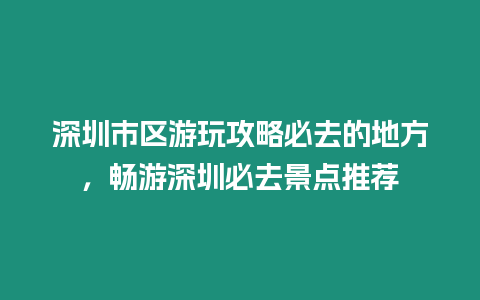 深圳市區(qū)游玩攻略必去的地方，暢游深圳必去景點推薦