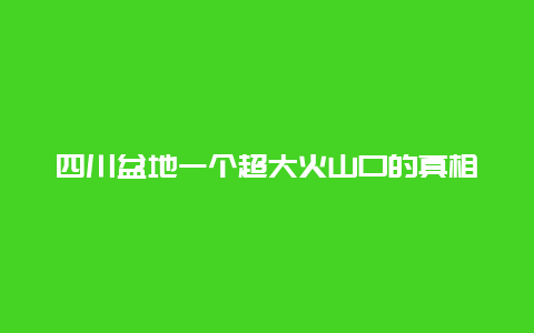 四川盆地一個超大火山口的真相