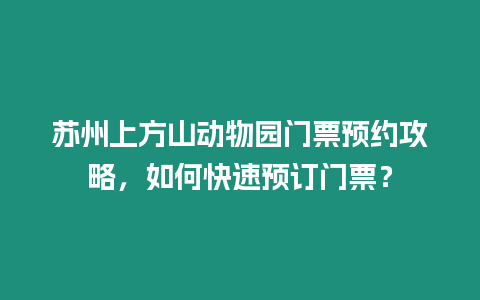 蘇州上方山動物園門票預約攻略，如何快速預訂門票？